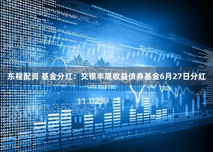 东程配资 基金分红：交银丰晟收益债券基金6月27日分红