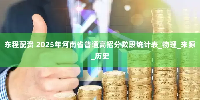 东程配资 2025年河南省普通高招分数段统计表_物理_来源_历史