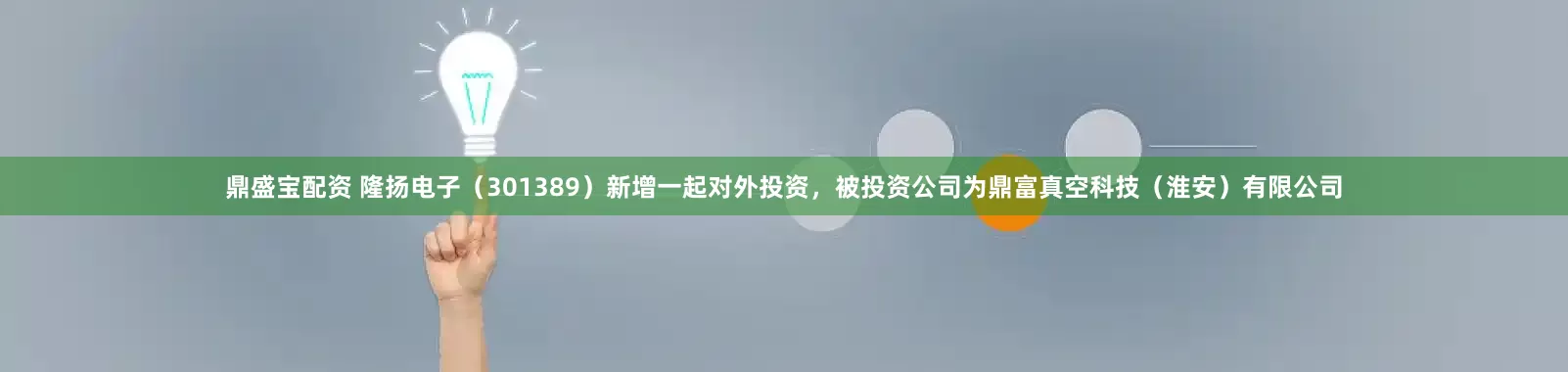 鼎盛宝配资 隆扬电子（301389）新增一起对外投资，被投资公司为鼎富真空科技（淮安）有限公司