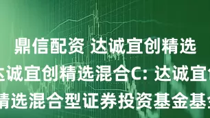 鼎信配资 达诚宜创精选混合A,达诚宜创精选混合C: 达诚宜创精选混合型证券投资基金基金经理变更公告