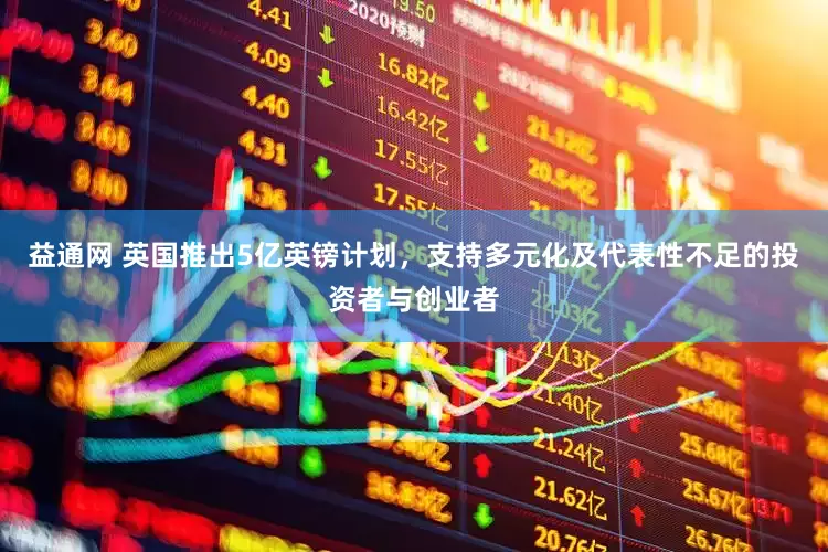 益通网 英国推出5亿英镑计划，支持多元化及代表性不足的投资者与创业者