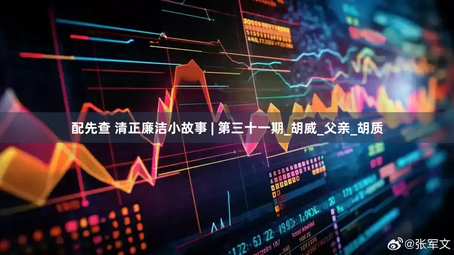 配先查 清正廉洁小故事 | 第三十一期_胡威_父亲_胡质