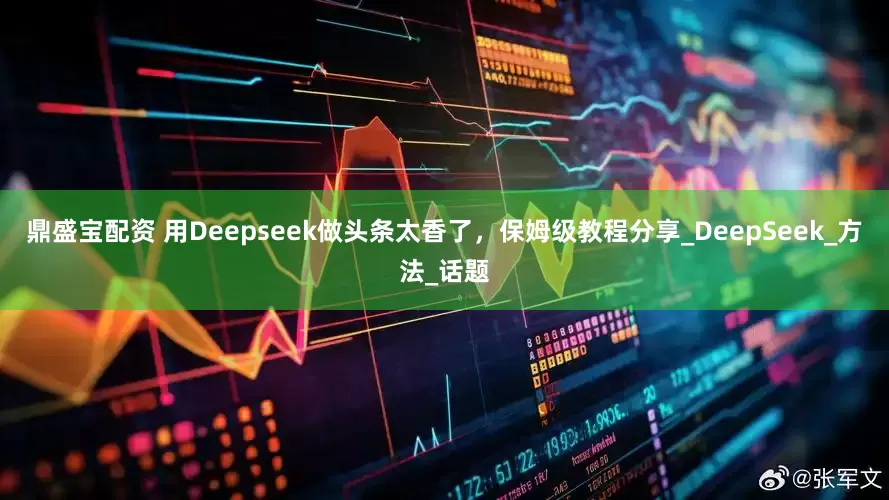 鼎盛宝配资 用Deepseek做头条太香了，保姆级教程分享_DeepSeek_方法_话题