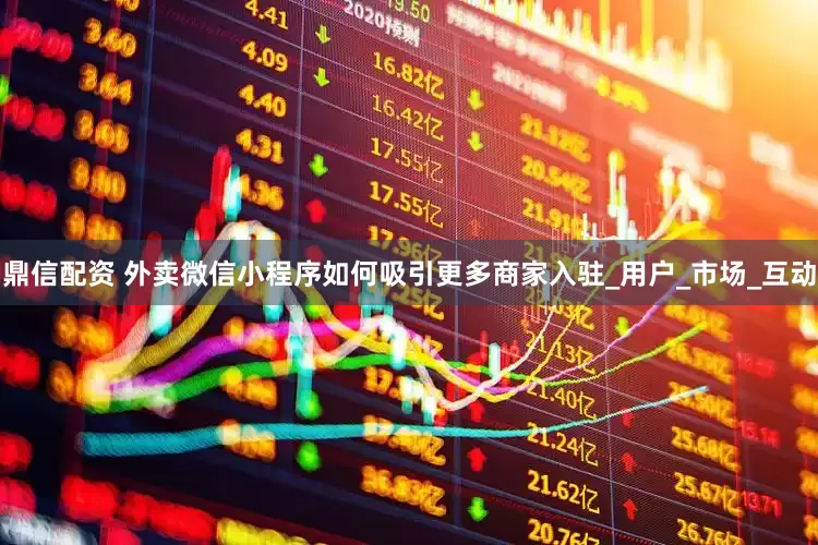 鼎信配资 外卖微信小程序如何吸引更多商家入驻_用户_市场_互动