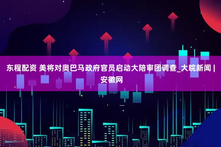 东程配资 美将对奥巴马政府官员启动大陪审团调查_大皖新闻 | 安徽网