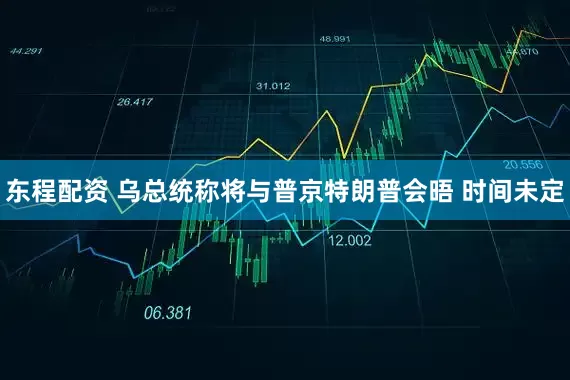 东程配资 乌总统称将与普京特朗普会晤 时间未定