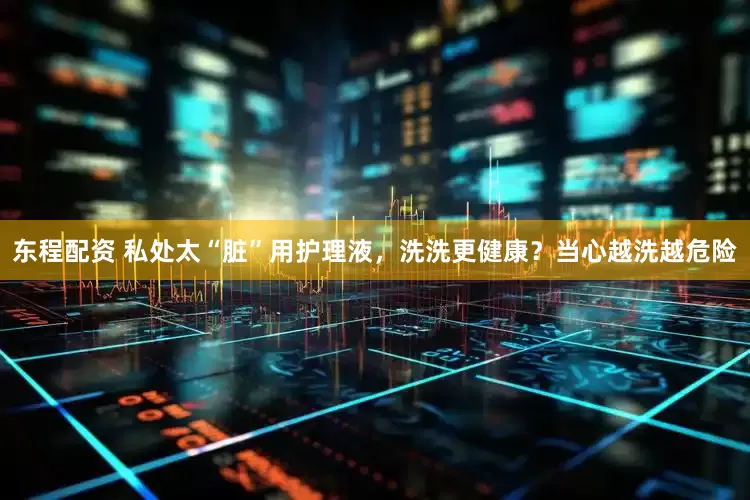 东程配资 私处太“脏”用护理液，洗洗更健康？当心越洗越危险
