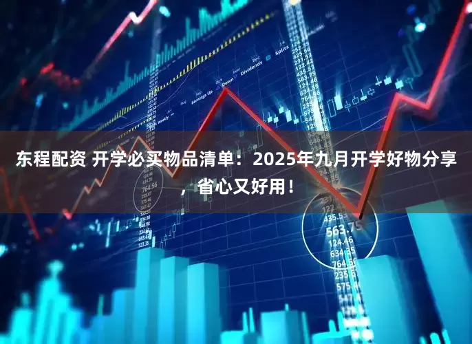 东程配资 开学必买物品清单：2025年九月开学好物分享，省心又好用！